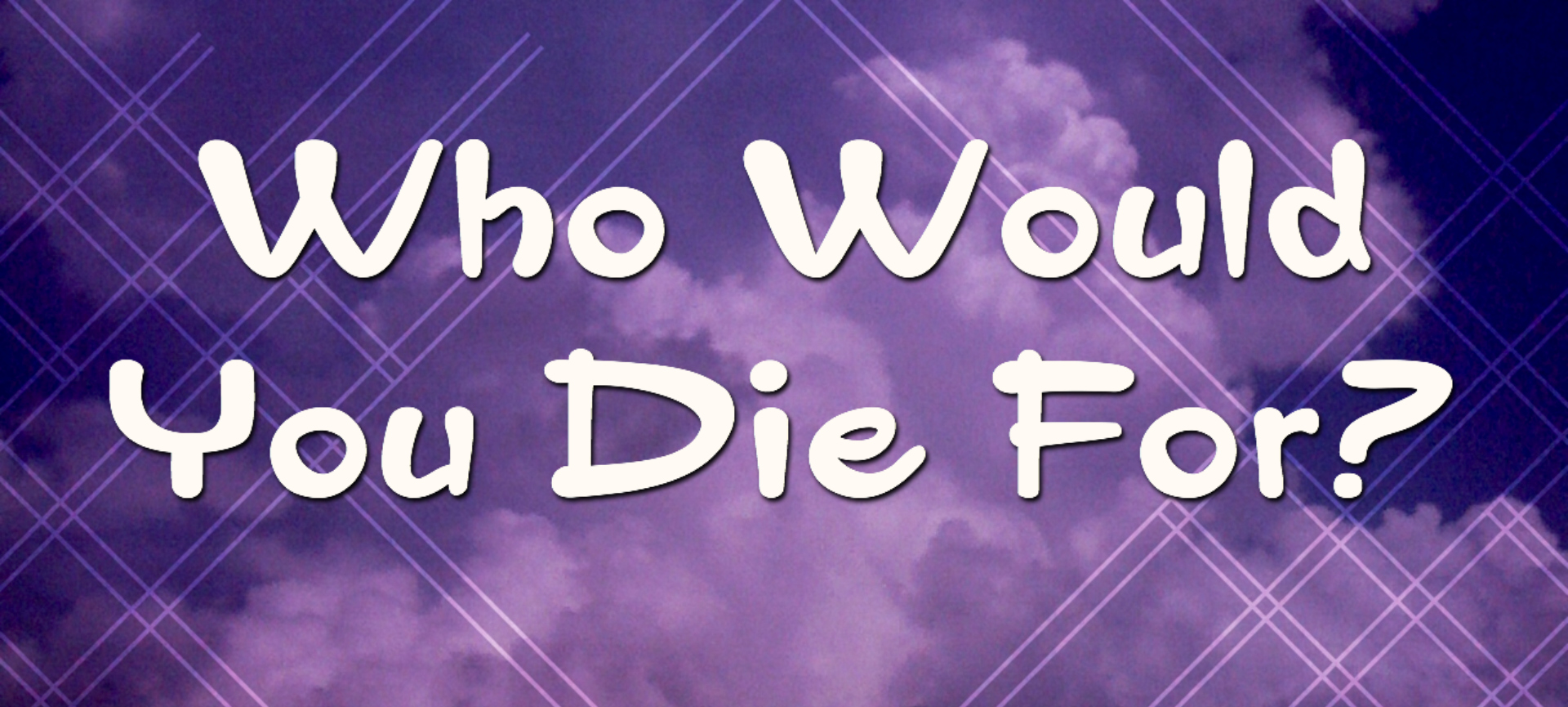 Who Wold You Die For?
